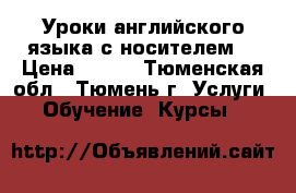Уроки английского языка с носителем. › Цена ­ 450 - Тюменская обл., Тюмень г. Услуги » Обучение. Курсы   
